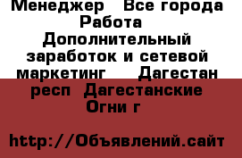 Менеджер - Все города Работа » Дополнительный заработок и сетевой маркетинг   . Дагестан респ.,Дагестанские Огни г.